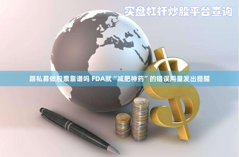 跟私募做股票靠谱吗 FDA就“减肥神药”的错误用量发出提醒