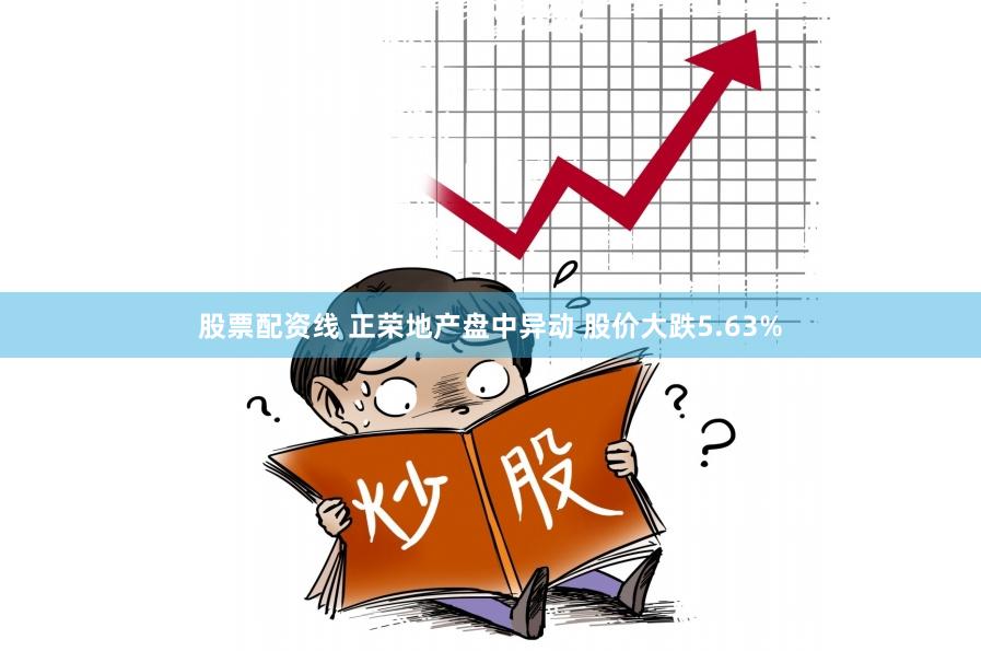 股票配资线 正荣地产盘中异动 股价大跌5.63%