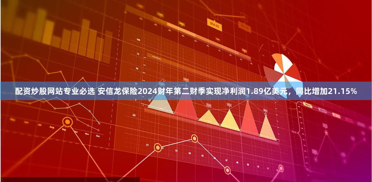 配资炒股网站专业必选 安信龙保险2024财年第二财季实现净利润1.89亿美元，同比增加21.15%