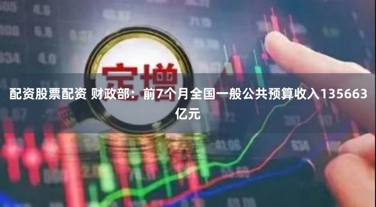 配资股票配资 财政部：前7个月全国一般公共预算收入135663亿元