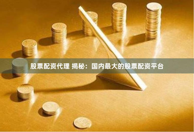 股票配资代理 揭秘：国内最大的股票配资平台