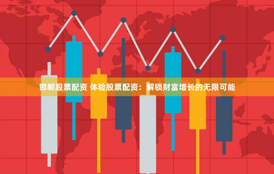邯郸股票配资 体验股票配资：解锁财富增长的无限可能
