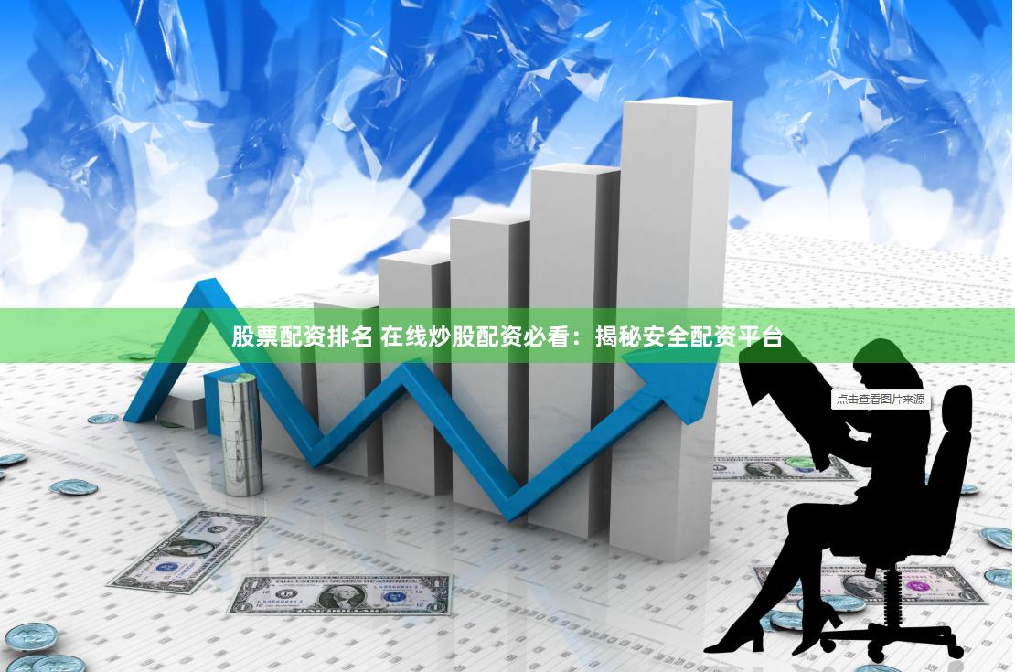 股票配资排名 在线炒股配资必看：揭秘安全配资平台