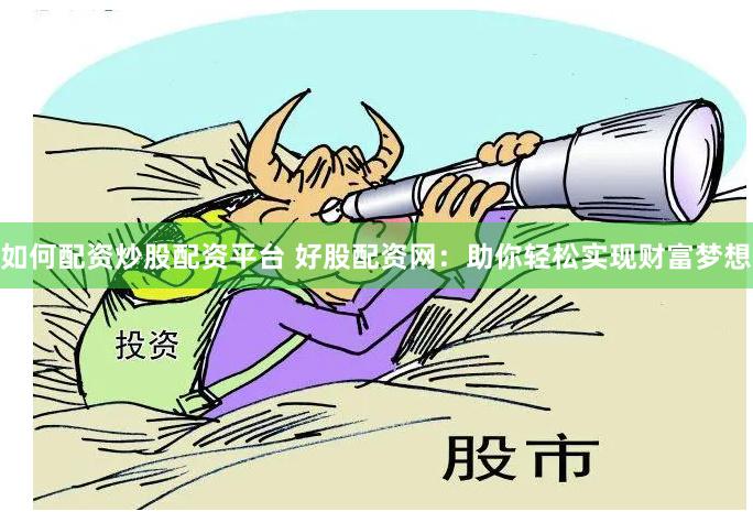 如何配资炒股配资平台 好股配资网：助你轻松实现财富梦想