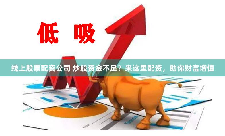 线上股票配资公司 炒股资金不足？来这里配资，助你财富增值