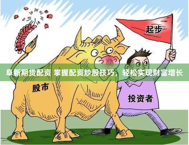 阜新期货配资 掌握配资炒股技巧，轻松实现财富增长